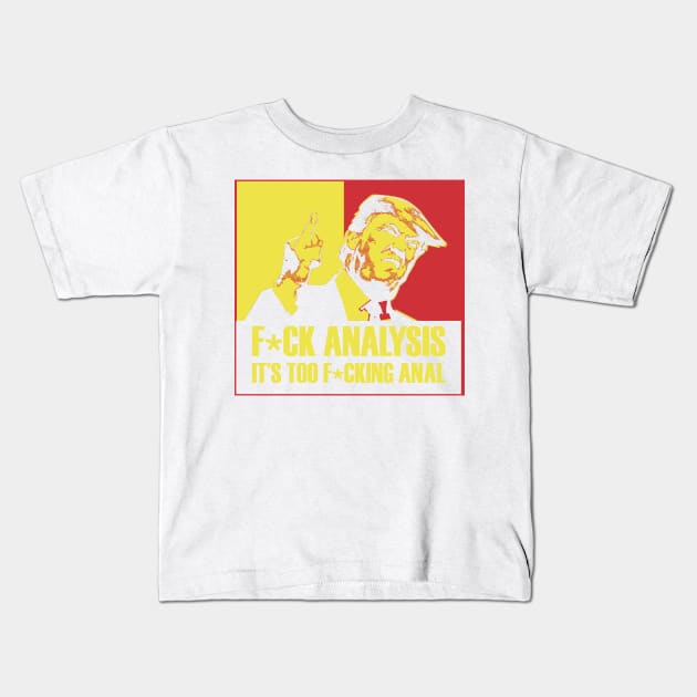 Trump; F*ck Analysis, it's too Anal Kids T-Shirt by dave-ulmrolls